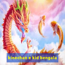 kinechan e kid bengala